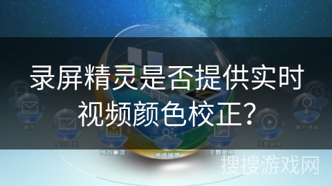录屏精灵是否提供实时视频颜色校正? 录屏精灵是否提供实时视频颜色校正?