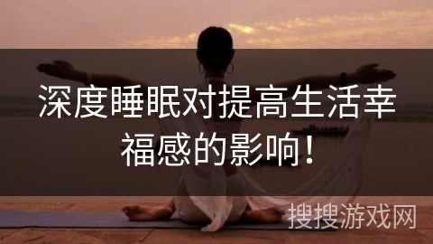 深度睡眠对提高生活幸福感的影响! 深度睡眠对提高生活幸福感的影响!