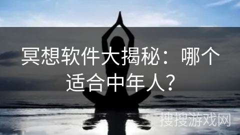 冥想软件大揭秘：哪个适合中年人？