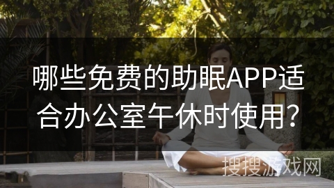 哪些免费的助眠APP适合办公室午休时使用？