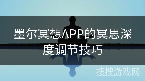 墨尔冥想APP的冥思深度调节技巧