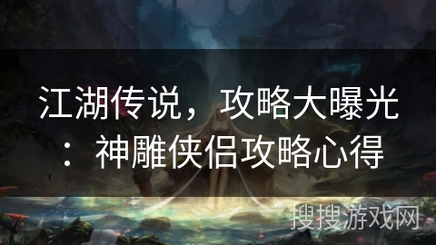 江湖传说,攻略大曝光:神雕侠侣攻略心得 江湖传说,攻略大曝光:神雕侠侣攻略心得