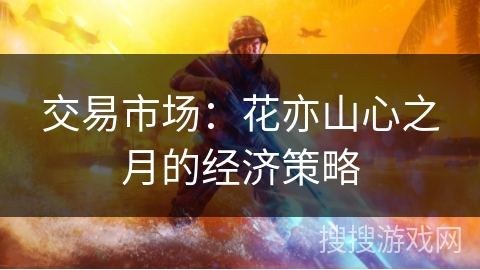 交易市场：花亦山心之月的经济策略