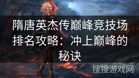 隋唐英杰传巅峰竞技场排名攻略：冲上巅峰的秘诀