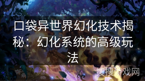 口袋异世界幻化技术揭秘：幻化系统的高级玩法