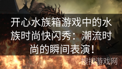 开心水族箱游戏中的水族时尚快闪秀：潮流时尚的瞬间表演！