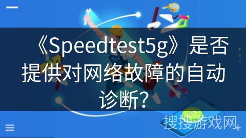 《Speedtest5g》是否提供对网络故障的自动诊断？