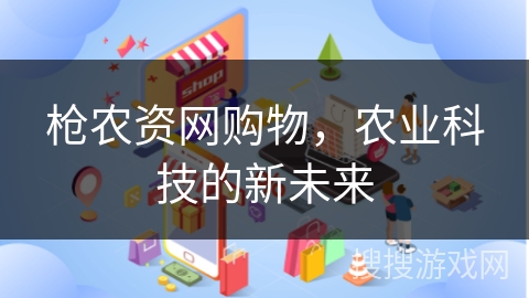 枪农资网购物,农业科技的新未来