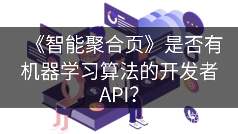 《智能聚合页》是否有机器学习算法的开发者API? 《智能聚合页》是否有机器学习算法的开发者API?