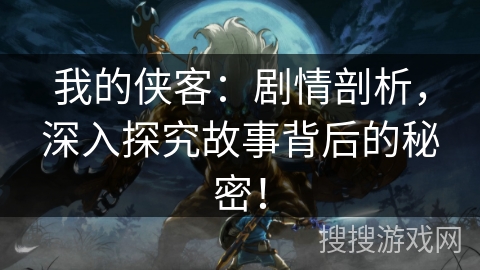 我的侠客:剧情剖析,深入探究故事背后的秘密! 我的侠客:剧情剖析,深入探究故事背后的秘密!