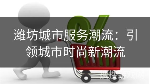 潍坊城市服务潮流:引领城市时尚新潮流