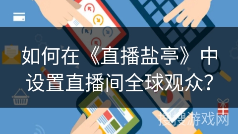 如何在《直播盐亭》中设置直播间全球观众? 如何在《直播盐亭》中设置直播间全球观众?