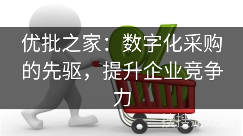 优批之家:数字化采购的先驱,提升企业竞争力