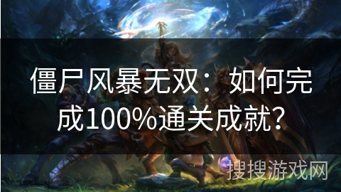 僵尸风暴无双：如何完成100%通关成就？
