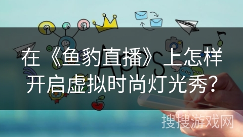 在《鱼豹直播》上怎样开启虚拟时尚灯光秀? 在《鱼豹直播》上怎样开启虚拟时尚灯光秀?