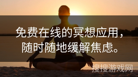 免费在线的冥想应用，随时随地缓解焦虑。