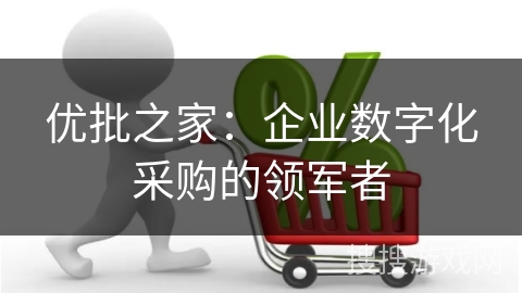 优批之家：企业数字化采购的领军者