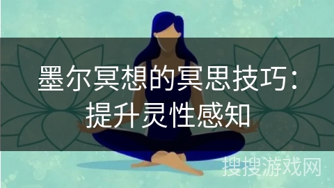 墨尔冥想的冥思技巧：提升灵性感知