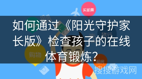 如何通过《阳光守护家长版》检查孩子的在线体育锻炼？