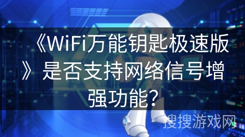 《WiFi万能钥匙极速版》是否支持网络信号增强功能？