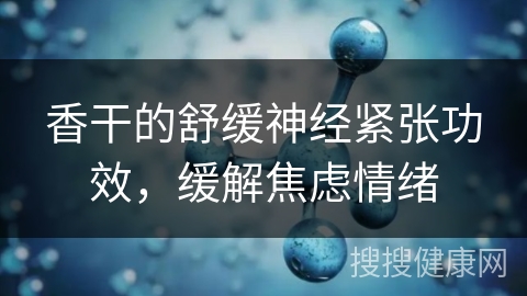 香干的舒缓神经紧张功效，缓解焦虑情绪