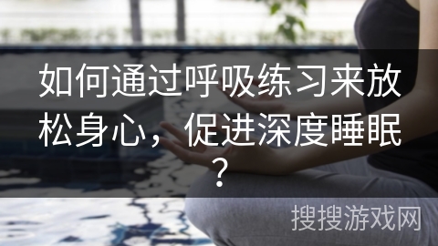 如何通过呼吸练习来放松身心，促进深度睡眠？