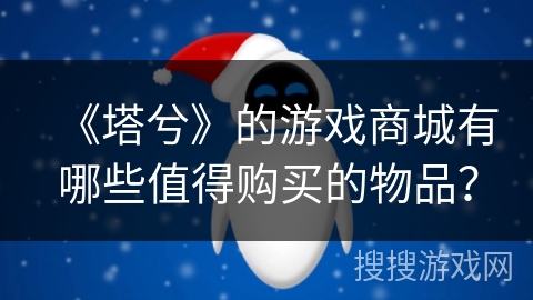 《塔兮》的游戏商城有哪些值得购买的物品？
