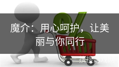 魔介：用心呵护，让美丽与你同行