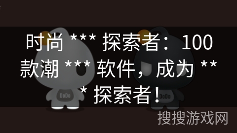 时尚 *** 探索者：100款潮 *** 软件，成为 *** 探索者！