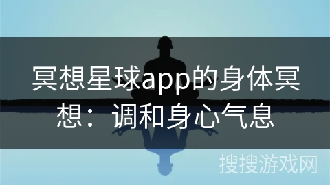 冥想星球app的身体冥想:调和身心气息 冥想星球app的身体冥想:调和身心气息