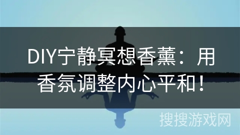 DIY宁静冥想香薰：用香氛调整内心平和！