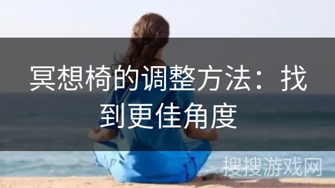 冥想椅的调整方法：找到更佳角度
