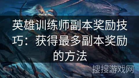 英雄训练师副本奖励技巧:获得最多副本奖励的方法 英雄训练师副本奖励技巧:获得最多副本奖励的方法