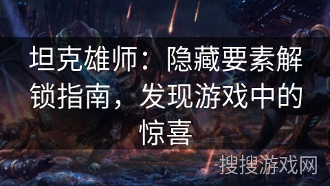 坦克雄师:隐藏要素解锁指南,发现游戏中的惊喜 坦克雄师:隐藏要素解锁指南,发现游戏中的惊喜