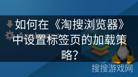 如何在《淘搜浏览器》中设置标签页的加载策略？