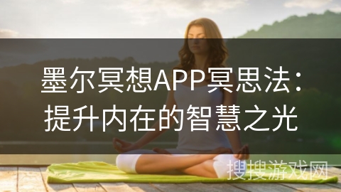 墨尔冥想APP冥思法:提升内在的智慧之光 墨尔冥想APP冥思法:提升内在的智慧之光