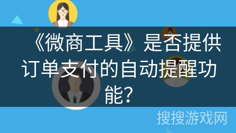 《微商工具》是否提供订单支付的自动提醒功能? 《微商工具》是否提供订单支付的自动提醒功能?