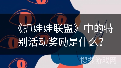 《抓娃娃联盟》中的特别活动奖励是什么? 《抓娃娃联盟》中的特别活动奖励是什么?