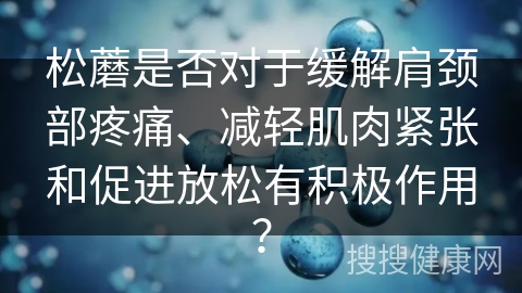 松蘑是否对于缓解肩颈部疼痛、减轻肌肉紧张和促进放松有积极作用？