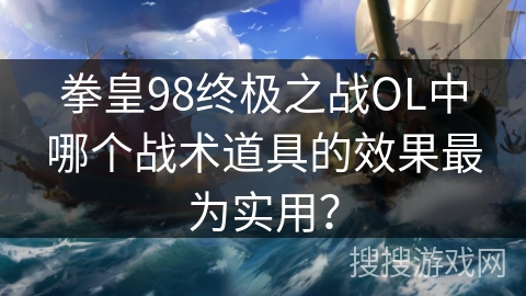 拳皇98终极之战OL中哪个战术道具的效果最为实用？