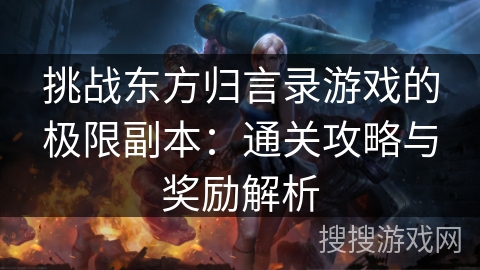 挑战东方归言录游戏的极限副本：通关攻略与奖励解析