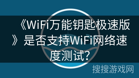 《WiFi万能钥匙极速版》是否支持WiFi网络速度测试？