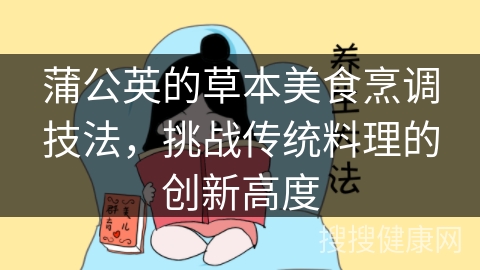 蒲公英的草本美食烹调技法，挑战传统料理的创新高度