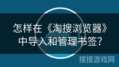怎样在《淘搜浏览器》中导入和管理书签？