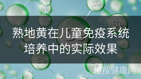 熟地黄在儿童免疫系统培养中的实际效果