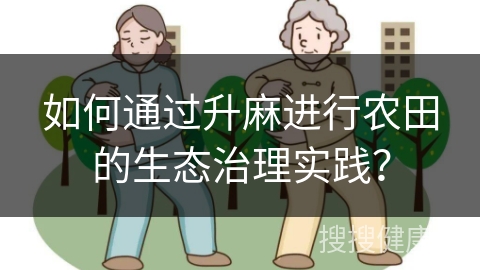 如何通过升麻进行农田的生态治理实践？