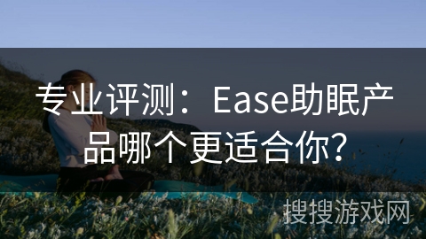 专业评测:Ease助眠产品哪个更适合你? 专业评测:Ease助眠产品哪个更适合你?