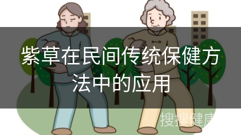 紫草在民间传统保健方法中的应用