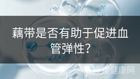 藕带是否有助于促进血管弹性？