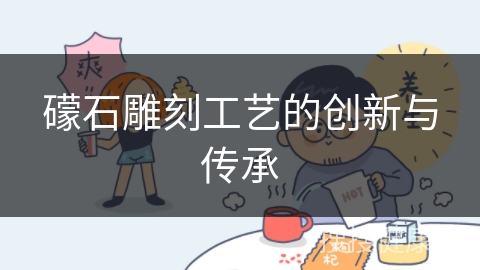 礞石雕刻工艺的创新与传承